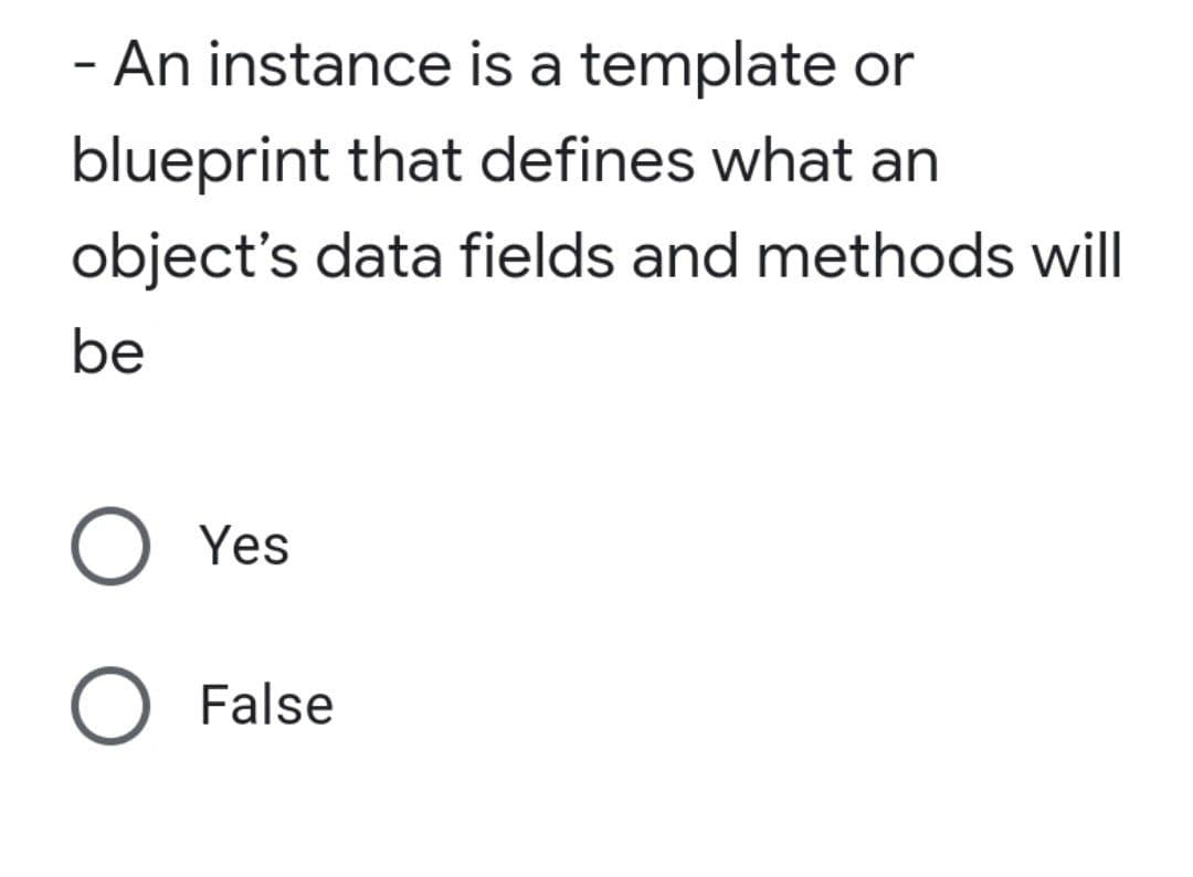 - An instance is a template or
blueprint that defines what an
object's data fields and methods will
be
O Yes
O False
