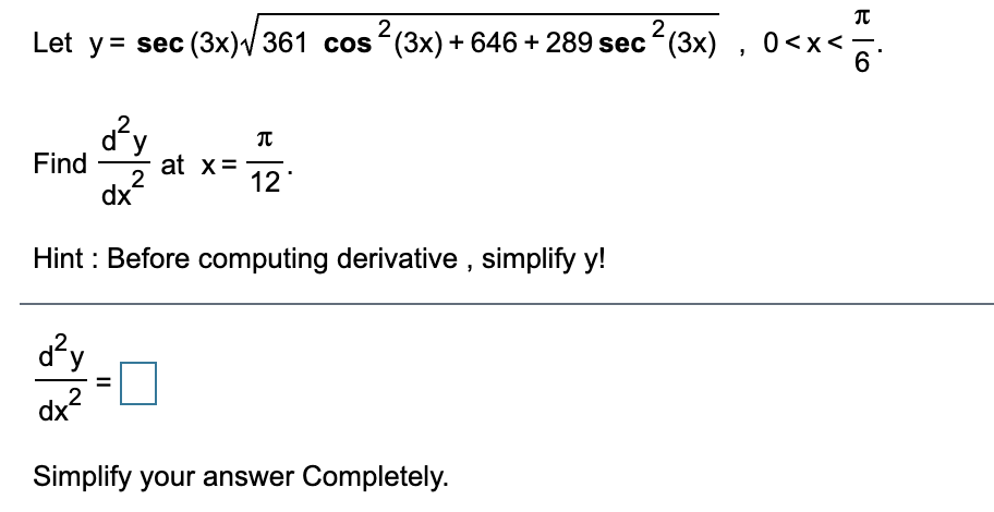 2
Let y= sec (3x)V 361 cos (3x) + 646 + 289 sec (3x) , 0<x<
0<x<-
6.
12
Find
at x=
dx
Hint : Before computing derivative , simplify y!
d?y
2
dx
Simplify your answer Completely.
