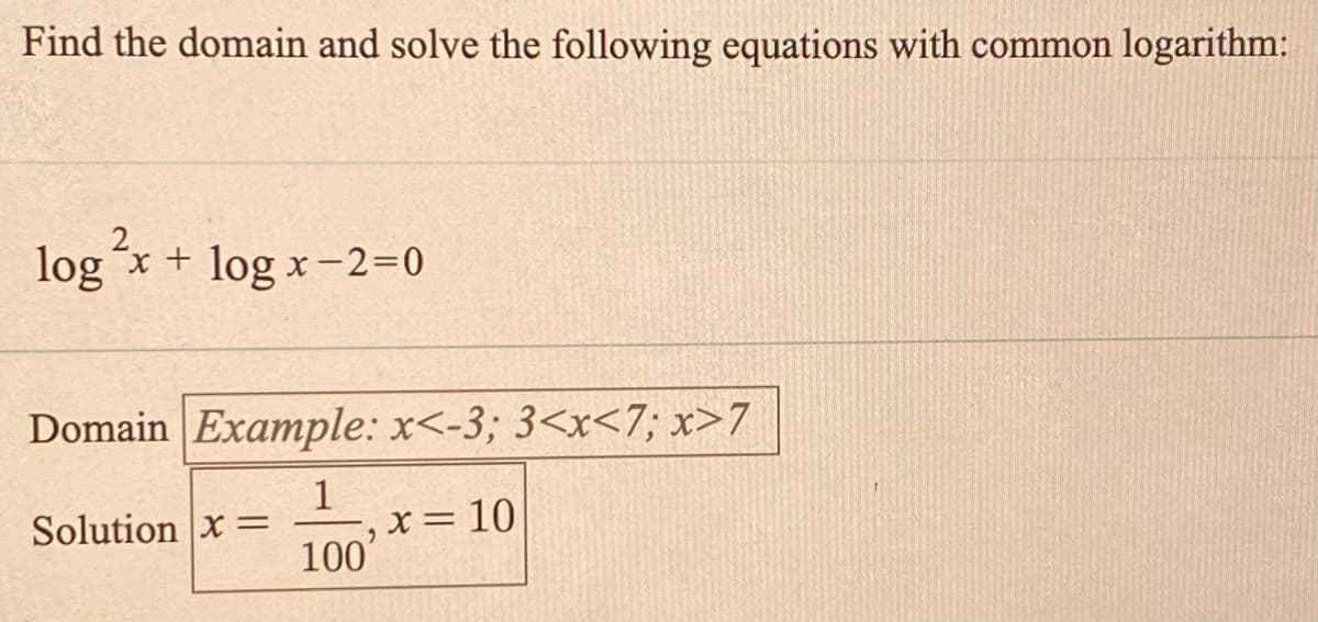 Find the domain and solve the following equations with common logarithm:
2.
log x + log x-2=0
Domain Example: x<-3; 3<x<7; x>7
| 1
x= 10
100
Solution x=
