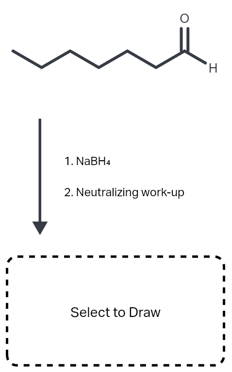 H.
1. NABH4
2. Neutralizing work-up
Select to Draw
