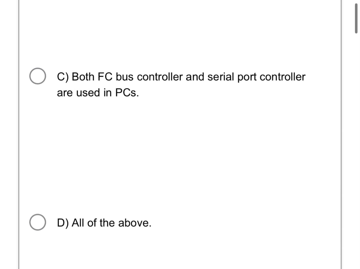 C) Both FC bus controller and serial port controller
are used in PCs.
○ D) All of the above.