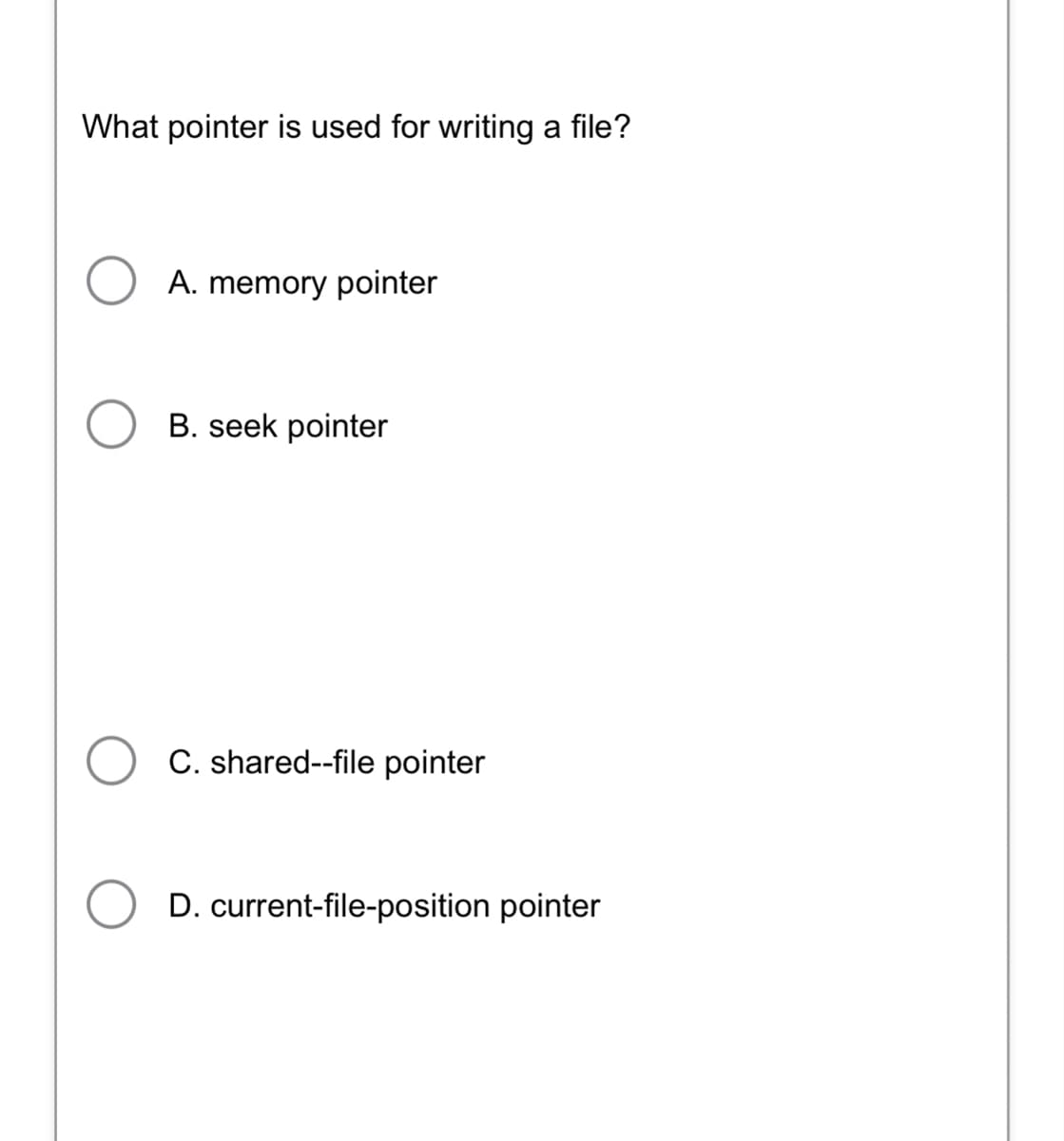 What pointer is used for writing a file?
A. memory pointer
B. seek pointer
C. shared--file pointer
D. current-file-position pointer