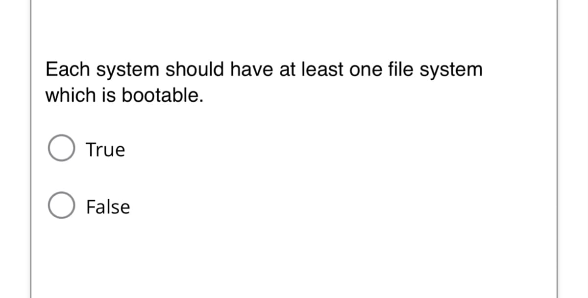 Each system should have at least one file system
which is bootable.
True
False