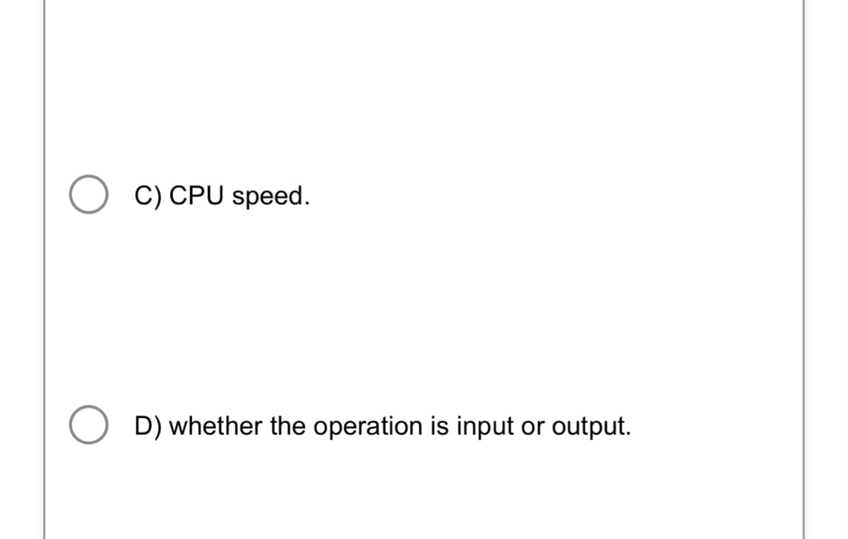 ○ C) CPU speed.
D) whether the operation is input or output.