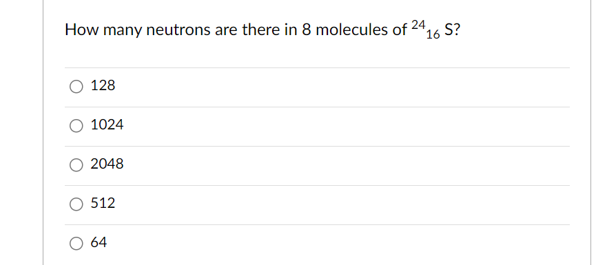 How many neutrons are there in 8 molecules of
24
O 128
1024
2048
512
64
16 S?