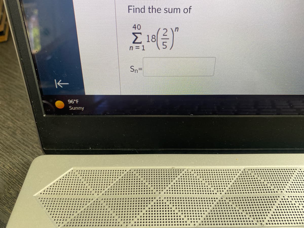 Κ
96°F
Sunny
Find the sum of
40
Σ.18(3)"
n
Sn=