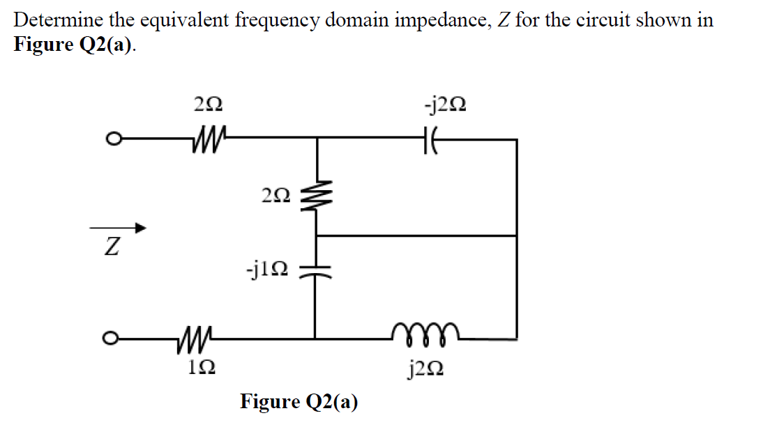 Determine the equivalent frequency domain impedance, Z for the circuit shown in
Figure Q2(a).
Ζ
Μ
ΖΩ
m²
ΙΩ
ΖΩ
-j1Ω
Figure Q2(a)
-j2Ω
HE
j2Ω