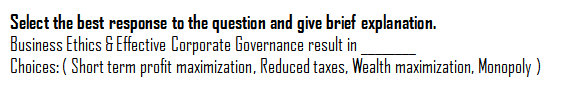 Select the best response to the question and give brief explanation.
Business Ethics & Effective Corporate Governance result in
Choices: ( Short term profit maximization, Reduced taxes, Wealth maximization, Monopoly )
