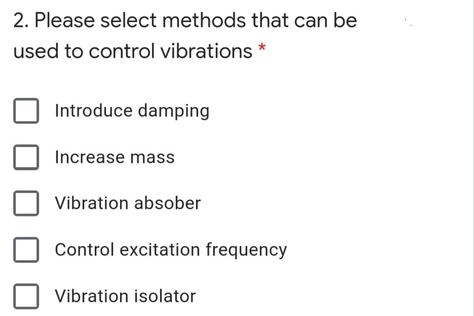 2. Please select methods that can be
used to control vibrations
Introduce damping
Increase mass
Vibration absober
Control excitation frequency
Vibration isolator
