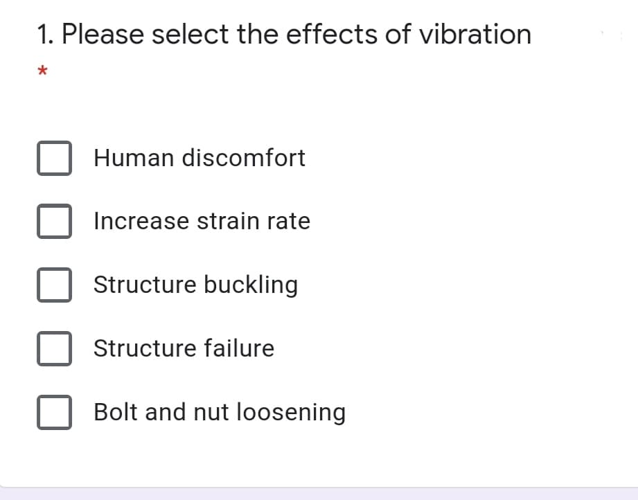1. Please select the effects of vibration
Human discomfort
Increase strain rate
Structure buckling
Structure failure
Bolt and nut loosening
