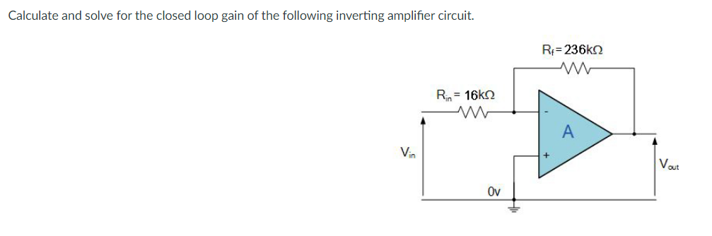 Calculate and solve for the closed loop gain of the following inverting amplifier circuit.
R;=236kn
R= 16k2
Vin
Vaut
Ov
