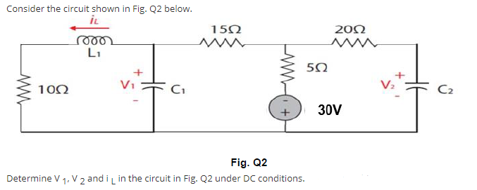 Consider the circuit shown in Fig. Q2 below.
iL
150
202
Li
V1
100
C2
30V
Fig. Q2
Determine V 1. V, and i in the circuit in Fig. Q2 under DC conditions.
