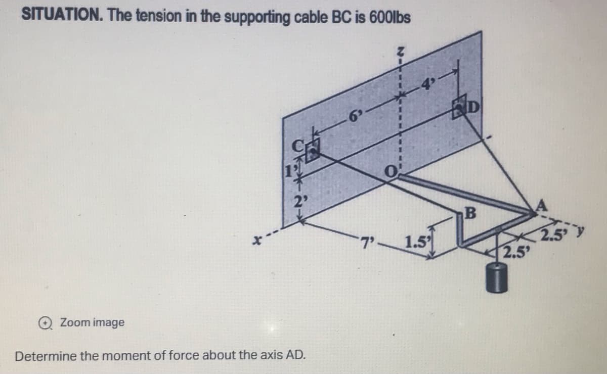 SITUATION. The tension in the supporting cable BC is 600lbs
Zoom image
Determine the moment of force about the axis AD.
יד
05
1.5
ED
B
2.5'
2.5 y