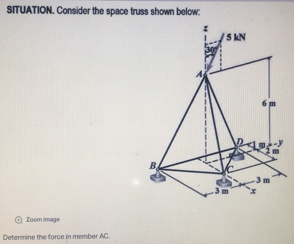SITUATION. Consider the space truss shown below:
Z
Zoom image
Determine the force in member AC.
B.
30%
5 kN
3 m
6 m
3 m