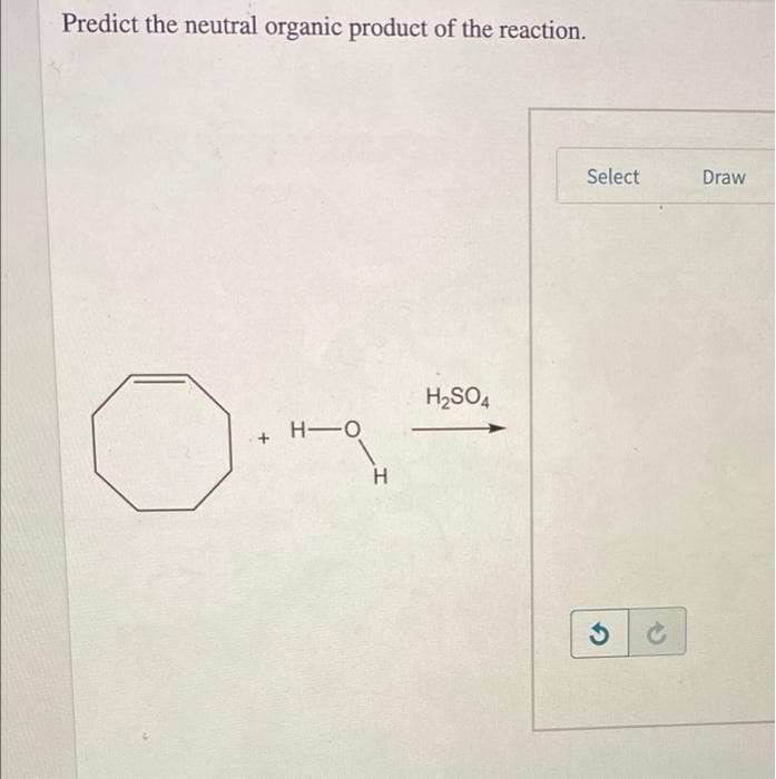 Predict the neutral organic product of the reaction.
O.
H-O
H
H₂SO4
Select
Draw
