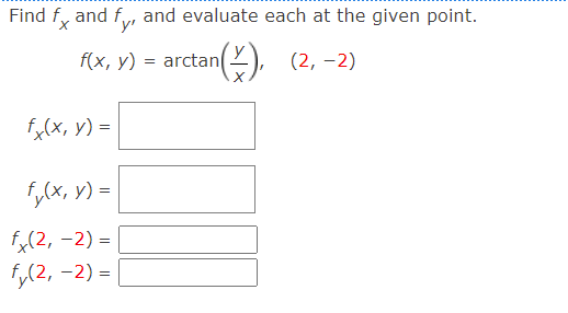 Find f, and f, and evaluate each at the given point.
f(x, y) = arctan(2).
(2, –2)
fx(x, y) =
fy(x, y) :
fx(2, -2) =
f,(2, -2) =
