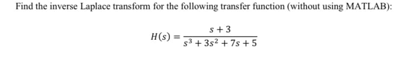 Find the inverse Laplace transform for the following transfer function (without using MATLAB):
H(s) =
=
s+3
s³ + 3s² + 7s +5