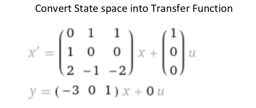 Convert State space into Transfer Function
01 1
x' = 1 0 0 x+0u
2 -1 -2,
0
y = (-3 0 1 ) x + Ou