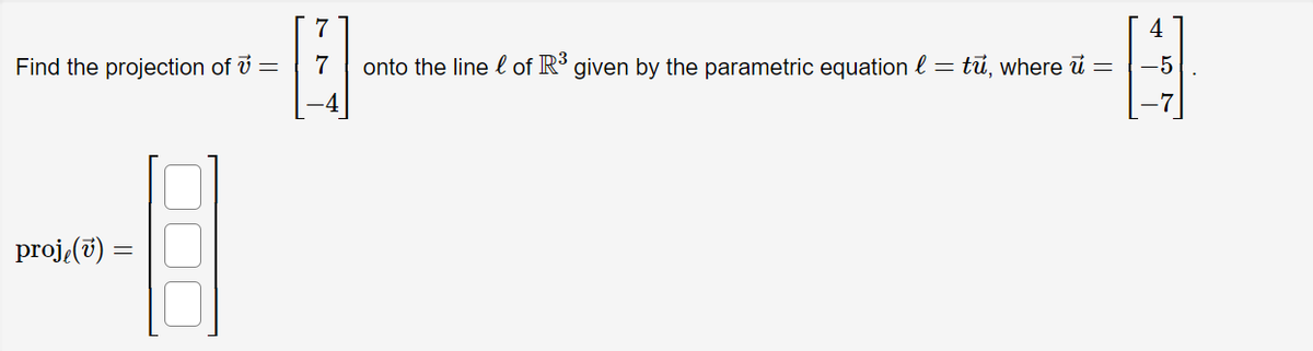 Find the projection of v =
proje (v) =
77
7
onto the line of R³ given by the parametric equation
=
tū, where u =
-5
ง