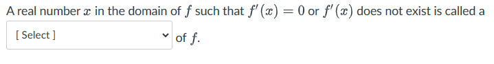 A real number x in the domain of f such that f'(x) = 0 or f'(x) does not exist is called a
[Select]
of f.