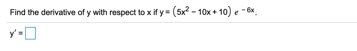 Find the derivative of y with respect to x if y = (5x2 – 10x + 10) e – 6x.
y' =D
