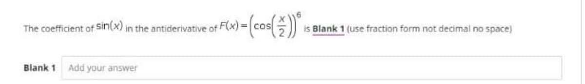 The coefficient of Sin(X) in the antiderivative of
cOS
is Blank 1 (use fraction form not decimal no space)
%3D
Blank 1
Add your answer
