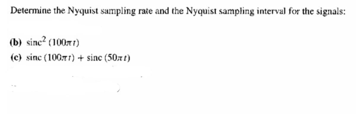 Determine the Nyquist sampling rate and the Nyquist sampling interval for the signals:
(b) sinc² (10071)
(c) sinc (10071) + sinc (50r t)
