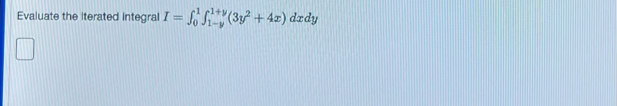 Evaluate the Iterated integral I SS (3y² + 4x) dady