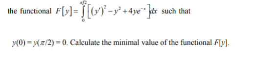 the functional F[y] = [[(y^)² - y² + 4ye™ ]dx such that
y(0) = y(7/2) = 0. Calculate the minimal value of the functional F[y].