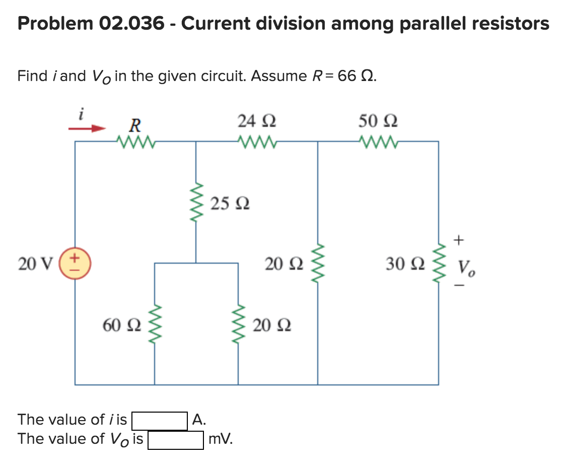 Problem 02.036 - Current division among parallel resistors
Find i and Vo in the given circuit. Assume R= 66 Ω.
20 V ( +
R
60 Ω
The value of i is
The value of Vo is
Α.
24 Ω
25 Ω
mV.
20 Ω
20 Ω
50 Ω
Μ
30 Ω
www