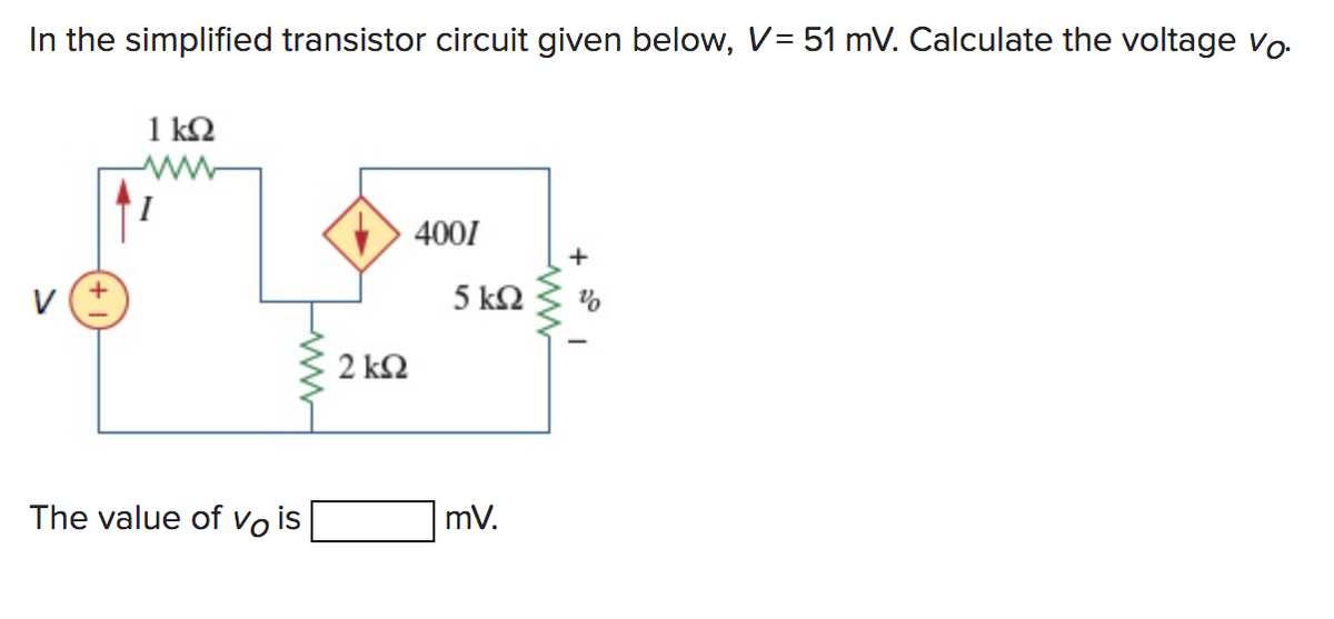 In the simplified transistor circuit given below, V= 51 mV. Calculate the voltage Vo
1 ΚΩ
ww
The value of vo is
2 ΚΩ
4001
5 ΚΩ
mV.
+