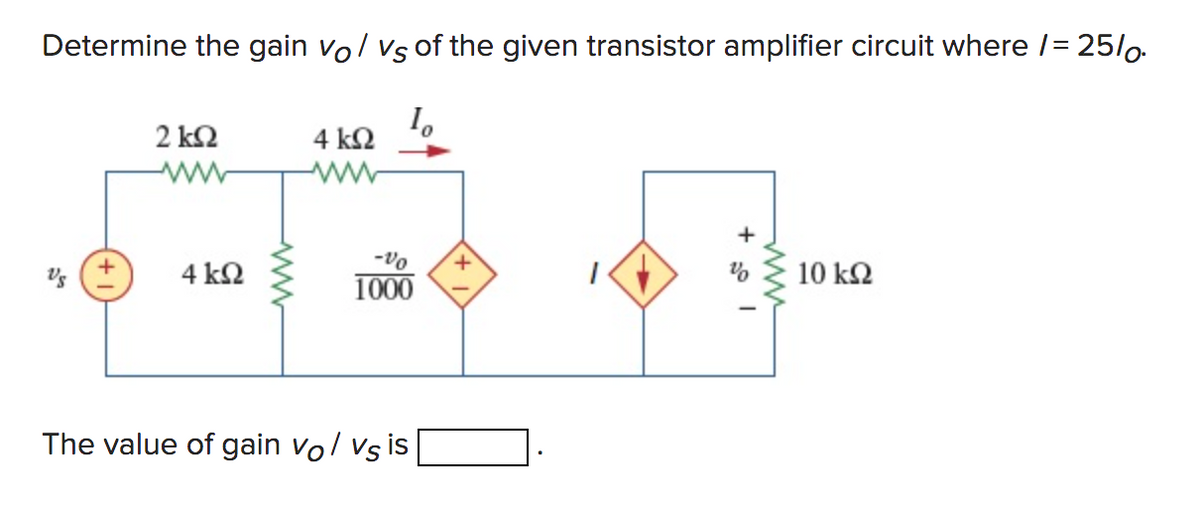 Determine the gain vo / vs of the given transistor amplifier circuit where I= 25/0
Το
Ug
2 ΚΩ
4 ΚΩ
4 ΚΩ
-νο
1000
The value of gain vo/ vs is
+
10 ΚΩ