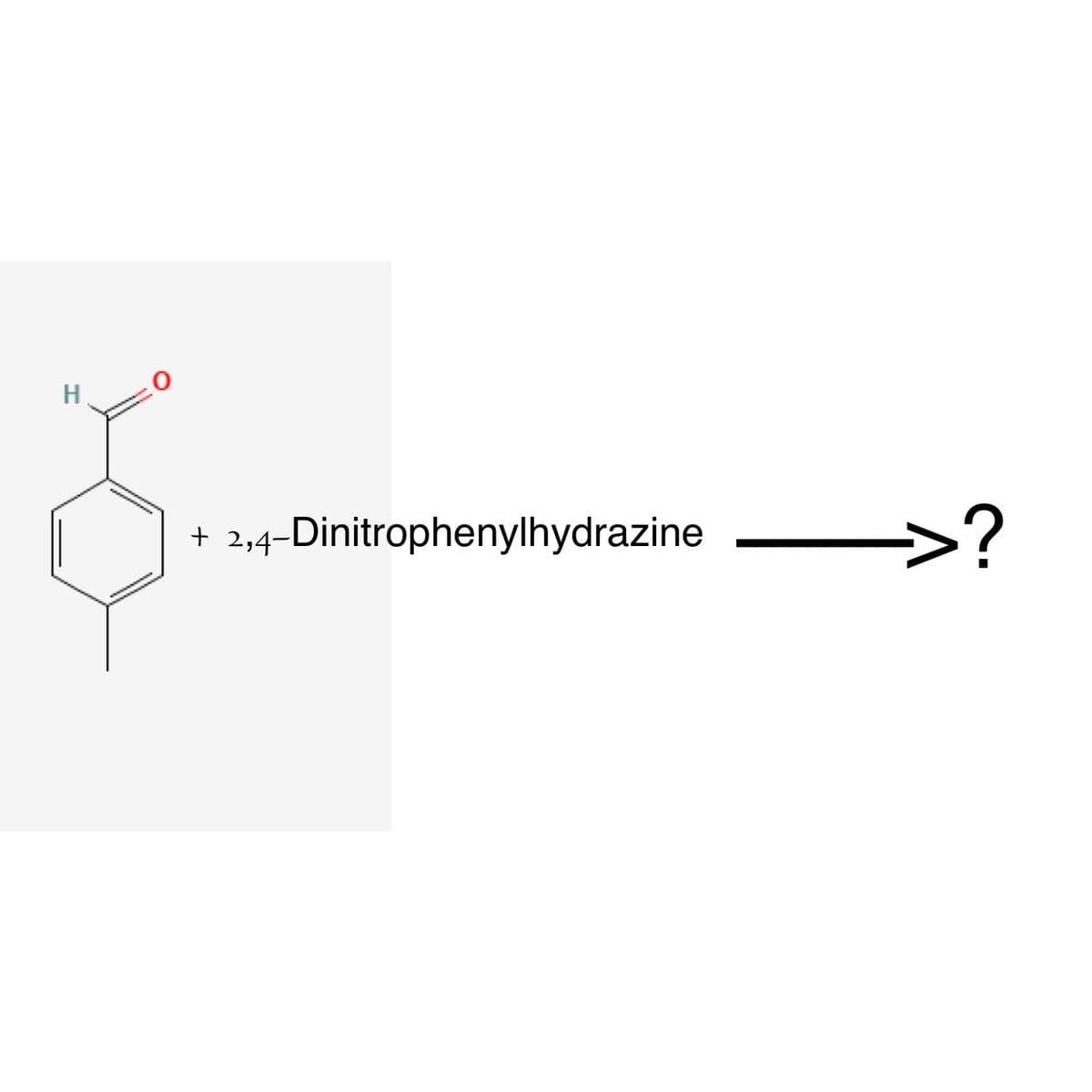 H
2,4-Dinitrophenylhydrazine
>?