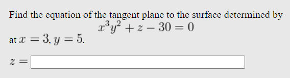 Find the equation of the tangent plane to the surface determined by
x³y² + z-30 = 0
at x = 3, y = 5.
2 =