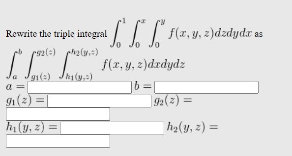 Rewrite the triple integral
pb pg2() ph2(y,=)
h₁(y,:)
S.
a g₁(:)
LLL" f(x, y, z)dzdydz as
f(x, y, z)dxdydz
b
a =
91
9₁(z) =
h₁(y, z) =
=
|92(z) =
| h₂(y, z) =