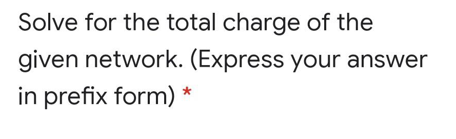 Solve for the total charge of the
given network. (Express your answer
in prefix form)
