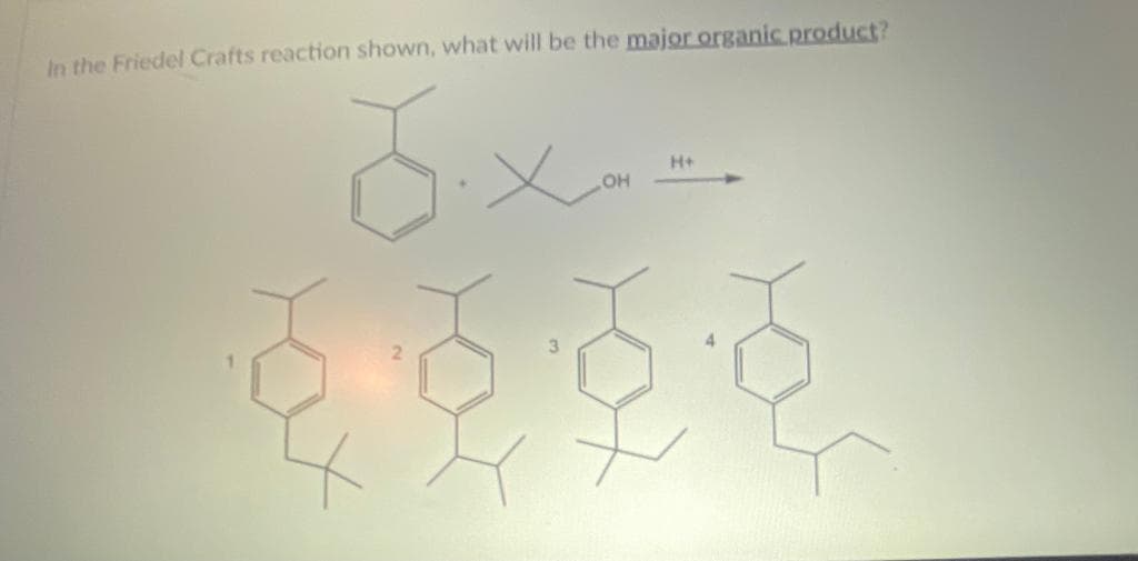 In the Friedel Crafts reaction shown, what will be the major organic product?
J.x---
OH
H+
ras