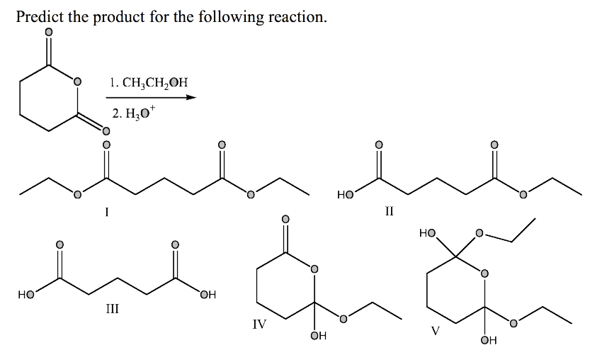 Predict the product for the following reaction.
1. CH;CH,OH
2. H,0*
HO
II
HO
HO
HO,
III
IV
OH
OH
