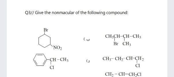 Q3// Give the nonmacular of the following compound:
Br
CH;CH-CH-CH3
Br CH3
NO2
CH-CH3
CH;- CH, CH CH2
(3
CI
CH, = CH-CH,Cl
