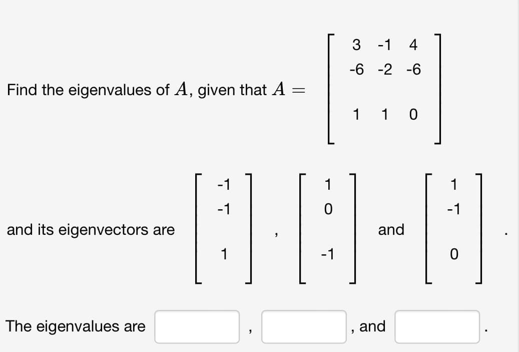 Find the eigenvalues of A, given that A
=
and its eigenvectors are
The eigenvalues are
-1
1
1
-1
3
-1
-6 -2 -6
1 1 0
"
-1
-8
and
and
O