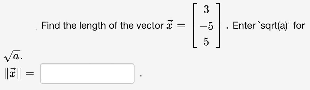 √a.
=
Find the length of the vector x
=
3
-5
5
.
Enter 'sqrt(a)' for