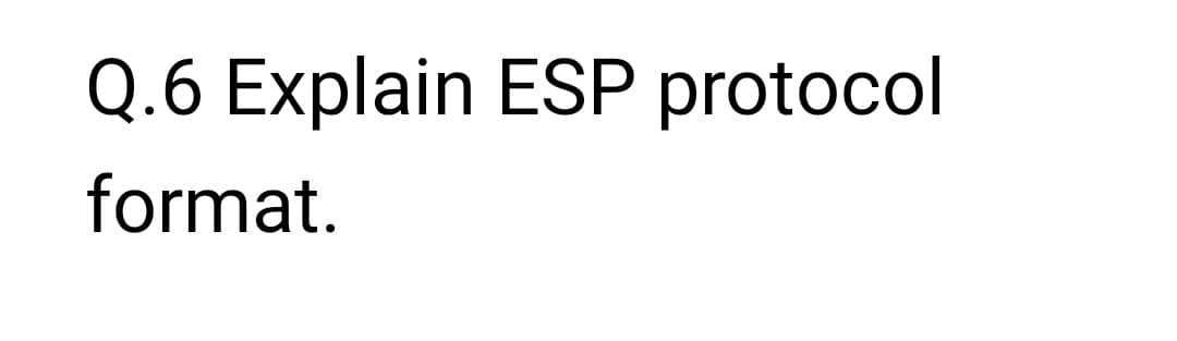 Q.6 Explain ESP protocol
format.