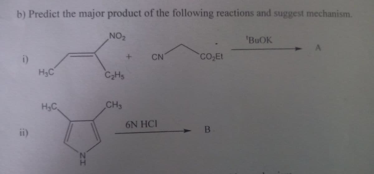 b) Predict the major product of the following reactions and suggest mechanism.
NO2
'BUOK
i)
CN
CO Et
H3C
C2H5
H3C
CH3
6N HCI
B.
ii)
N
H.
