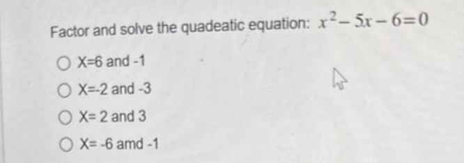 Factor and solve the quadeatic equation: x²-5x-6=0
OX=6 and -1
OX=-2 and -3
OX= 2 and 3
OX=-6 amd -1