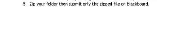 5. Zip your folder then submit only the zipped file on blackboard.
