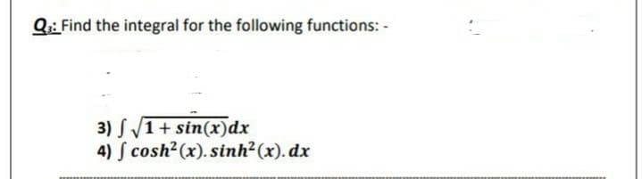 Q:: Find the integral for the following functions: -
3) S1+ sin(x)dx
4) S cosh2 (x). sinh?(x). dx
