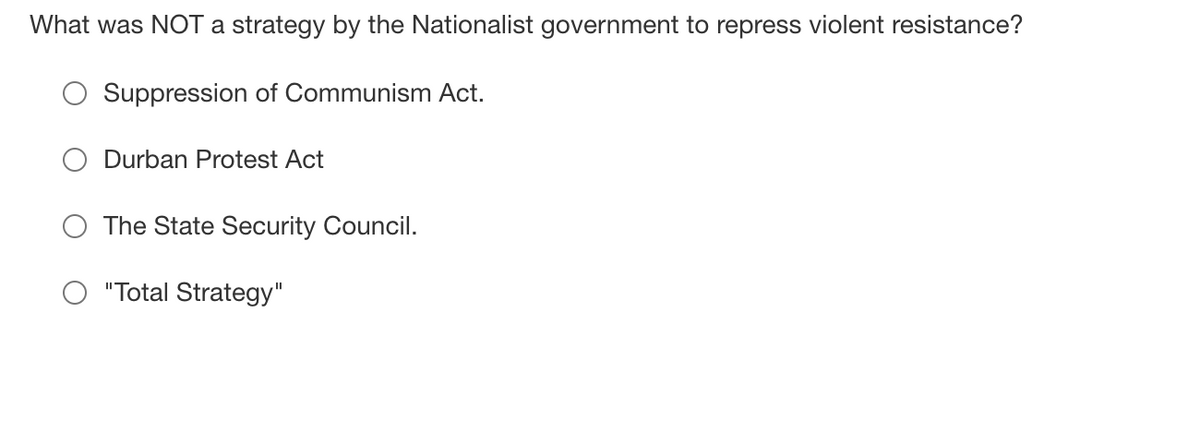 What was NOT a strategy by the Nationalist government to repress violent resistance?
Suppression of Communism Act.
Durban Protest Act
The State Security Council.
"Total Strategy"
