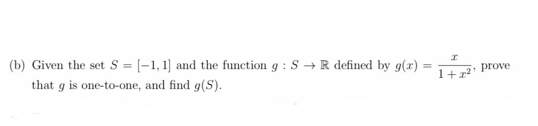 (b) Given the set S
=
: [−1,1] and the function g : S → R defined by g(x)
that 9 is one-to-one, and find g(S).
X
1+x2, prove