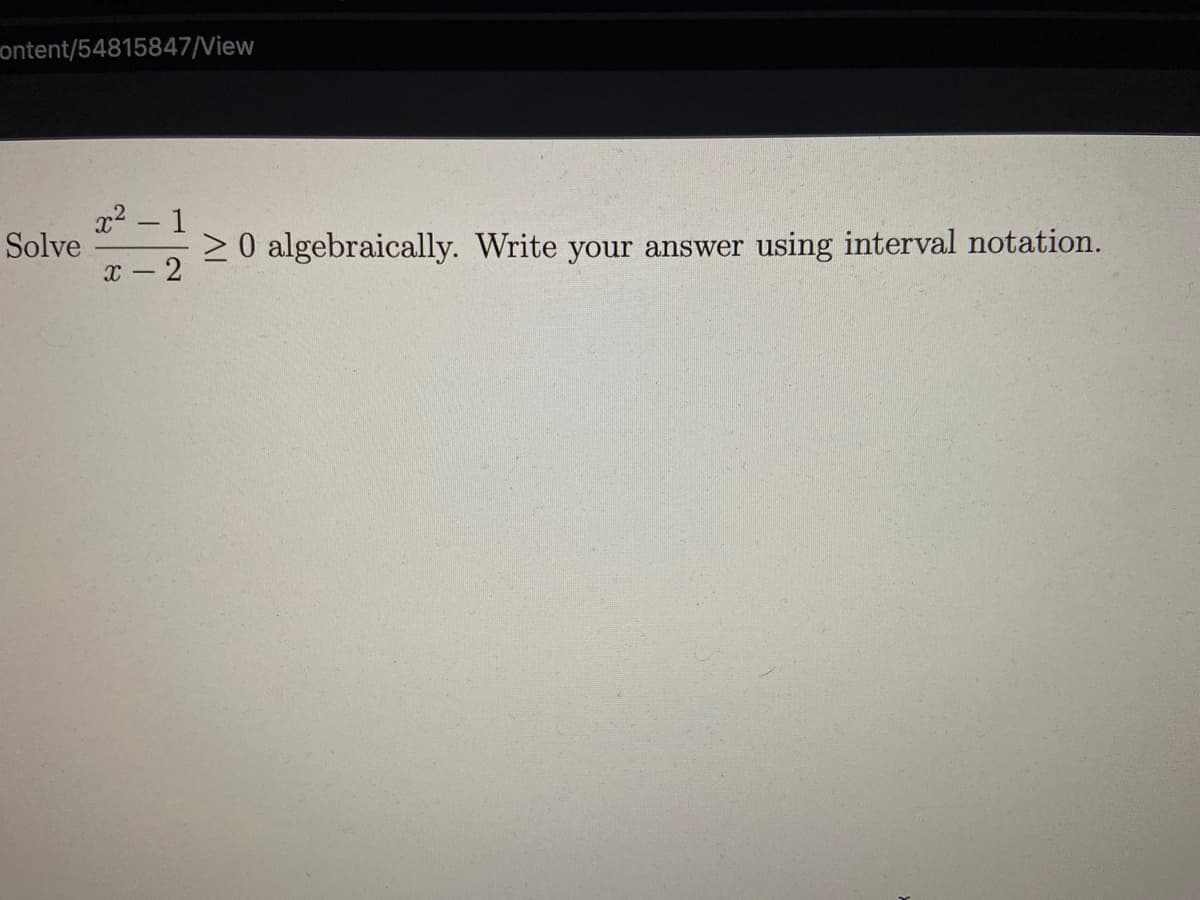 ontent/54815847/View
x2- 1
Solve
2 0 algebraically. Write your answer using interval notation.
X - 2
