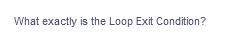 What exactly is the Loop Exit Condition?
